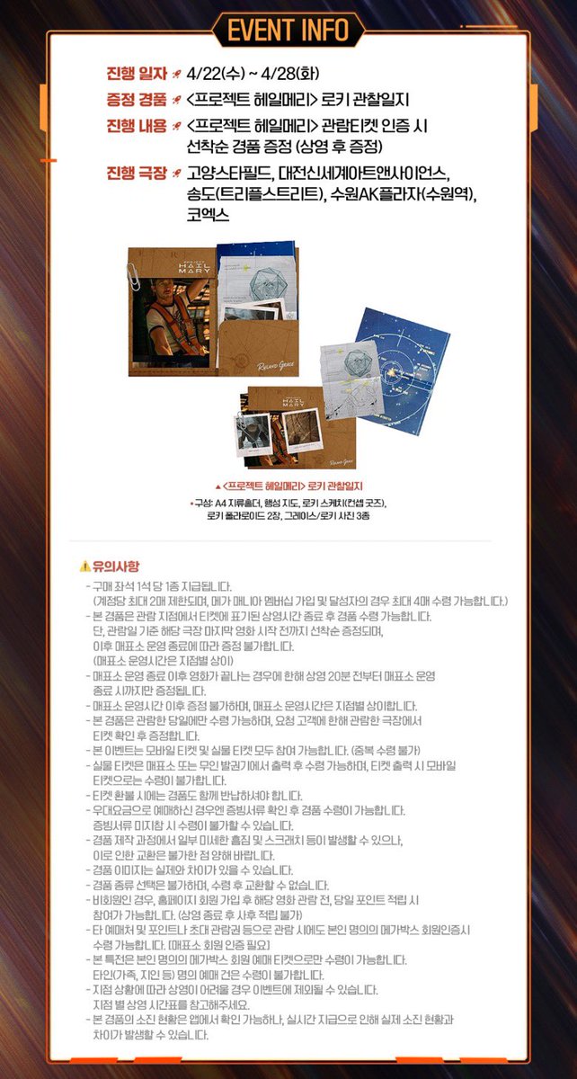 🎬 <프로젝트 헤일메리> 6주차 특전 📽️🎞️
➰ 메가박스 : 로키 관찰일지 증정 이벤트 🪨📋

🗓️ 진행 기간 : 4/22(수)~4/28(화)
📍 증정 지점 : 메가박스 5개 지점 

☑️ 특전 : 로키 관찰일지 (A4, 홀더/지도/스케치/폴라로이드)
— 상영 종료 후 매표소 선착순 증정 (1인 최대 2개 제한)