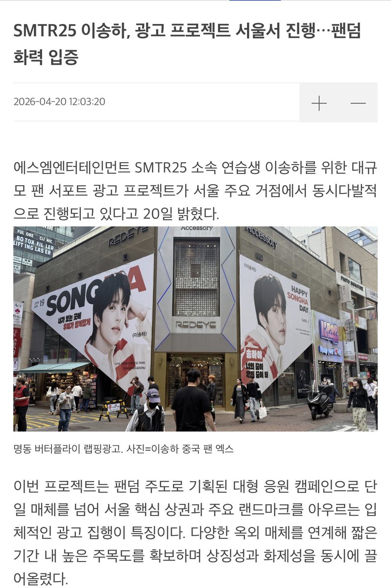 leesonghafiles's tweet photo. 260420 smtr25’s lee songha, large-scale ad project underway in seoul… proving fandom power

on the 20th, it was announced that a large-scale fan support advertising project for sm entertainment’s smtr25 trainee lee songha is being carried out simultaneously across major hubs in seoul.

this project is a large fan-led support campaign, notable for going beyond a single medium and executing multi-layered advertisements across key commercial areas and major landmarks in seoul. by linking various outdoor media, it secured high attention in a short period of time, boosting both symbolism and buzz at once.

the advertisements are being rolled out sequentially starting april 17. the “butterfly” wrapping ad in myeongdong runs from april 17 to 20, while ads at myeongdong m city, seoul station panorama, and bridge billboards are broadcast intensively for one day on april 19. following that, the large-scale wrapping ad at sm seoul forest h4 runs from april 19 to 21, delivering a strong visual impact.

in addition, high-visibility media in central seoul such as the koreana hotel billboard (april 18–20) and gwanghwamun lumimedia (april 18–19) are included, further expanding the scale of the project. each medium is located in key areas with heavy foot traffic, so effective spread of the fandom’s message is expected.

this advertising project goes beyond a simple birthday support event, it is meaningful as a special support initiative voluntarily planned and prepared by the chinese fandom for a trainee who has not yet debuted.

in particular, the strategic combination of various media to deliver messages across the entire city is drawing attention as another example proving the influence and mobilization power of global k-pop fandom culture, according to a representative.

🔗 https://t.co/tsuMbokPhx

#송하 #이송하 #SONGHA 
#SMTR25 #SMNBG