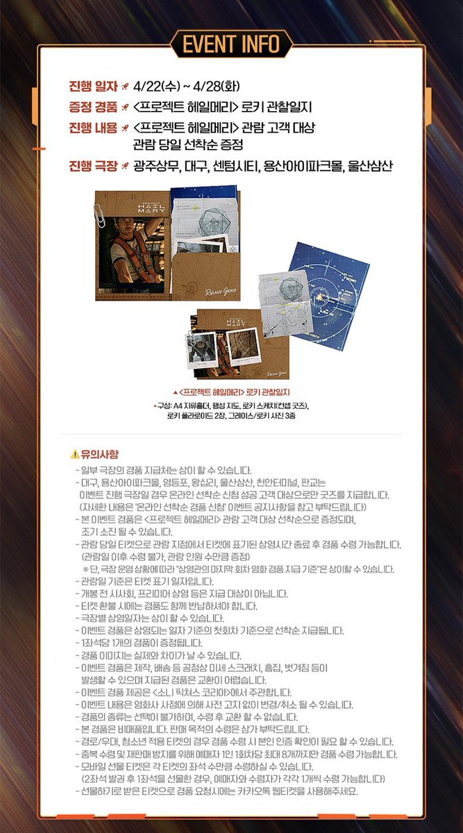 🎬 <프로젝트 헤일메리> 6주차 특전 📽️🎞️
➰ CGV : 로키 관찰일지 증정 이벤트 🪨📋

🗓️ 진행 기간 : 4/22(수)~4/28(화)
📍 증정 지점 : CGV 5개 지점 

☑️ 특전 : 로키 관찰일지 (A4, 홀더/지도/스케치/폴라로이드)
— 상영 종료 후 매표소 선착순 증정

📲 온라인 선착순 신청 필수 지점❕
🔜