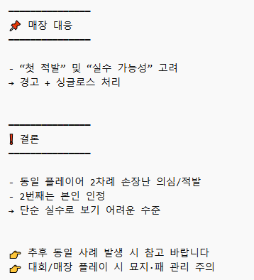 특정 플레이어 손장난(부정행위) 사례 공유

같은 플레이어에게서 2회 연속 문제가 발생하여
추후 피해 방지 및 참고용으로 공유합니다.

제가 직접적으로 이런 일을 겪은게 처음이기도하고 이런 글을 작성하는게 처음이라 미흡할 수있습니다.