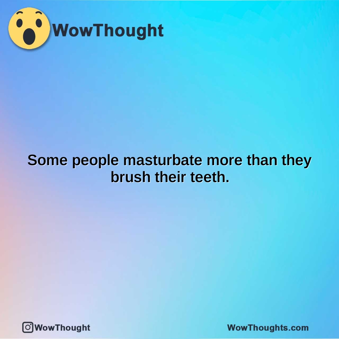 WowThoughtsFeed's tweet image. some-people-masturbate-more-than-they-brush-their-teeth.  #showerthoughts #wowthoughts