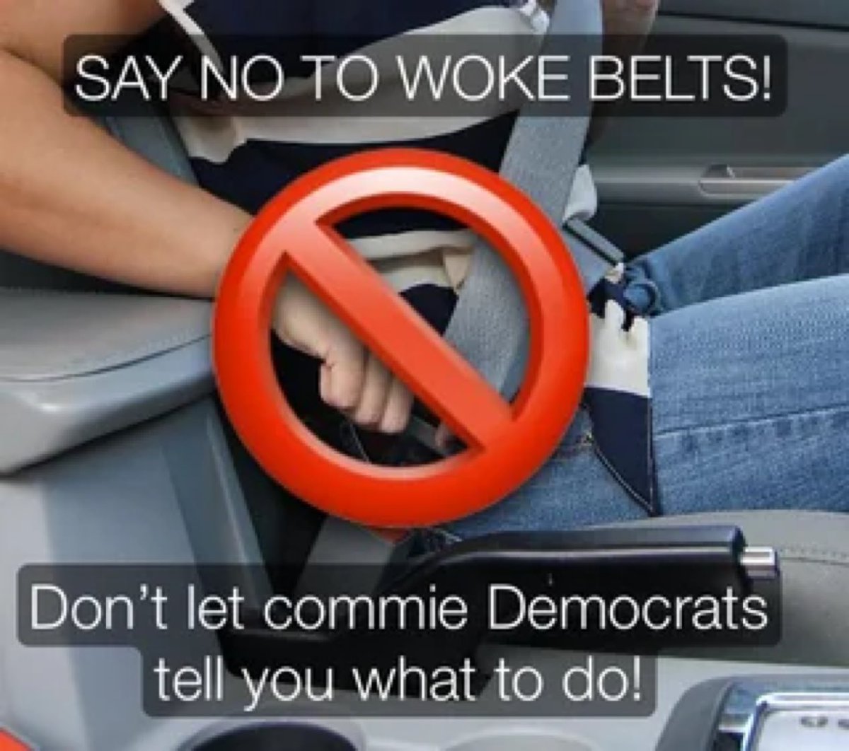 MAGA, seat belts are Woke.
Don’t let Democrats tell you what to do!