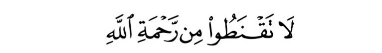 “Do not lose hope in Allah’s mercy.”(Q.39:53)