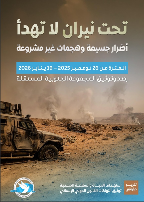 تقرير حقوقي للمجموعة الجنوبية المستقلة بعنوان "تحت نيران لاتهدأ.. أضرار جسيمة وهجمات غير مشروعة" 

🔴  التقرير يوثق جرائم حرب ارتكبتها غارات سعودية وقوات مدعومة منها في محافظات الجنوب

🔴  التقرير الحقوقي: توثيق 133 شهيداً و333 جريحاً جراء غارات سعودية وهجمات لقوات مدعومة منها في