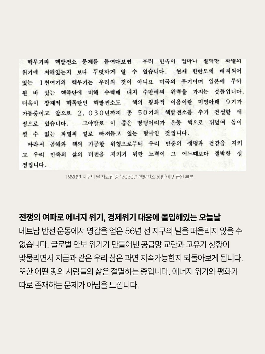 kngt4855's tweet photo. 1990년 한국도 가랑비가 오는 서울 남산 어린이도서관 앞 광장에서 4천여 명의 어린이와 시민들이 참석한 가운데 첫회 지구의 날을 기념했습니다. 기념자료집에 실린 2030년의 핵발전소 상황을 우려하는 글이 인상 깊습니다.

전쟁의 여파로 에너지 위기, 경제위기 대응에 몰입해있는 오늘날, 베트남 반전 운동에서 영감을 얻은 56년 전 지구의 날을 떠올리지 않을 수 없습니다. 글로벌 안보 위기가 만들어낸 공급망 교란과 고유가 상황이 맞물리면서 지금과 같은 우리 삶은 과연 지속가능한지 되돌아보게 됩니다. 또한 어떤 땅의 사람들의 삶은 절멸하는 중입니다. 에너지 위기와 평화가 따로 존재하는 문제가 아님을 느낍니다.

2026년 지구의 날을 맞이하는 우리는 어떤 실천을 할 수 있을까요?