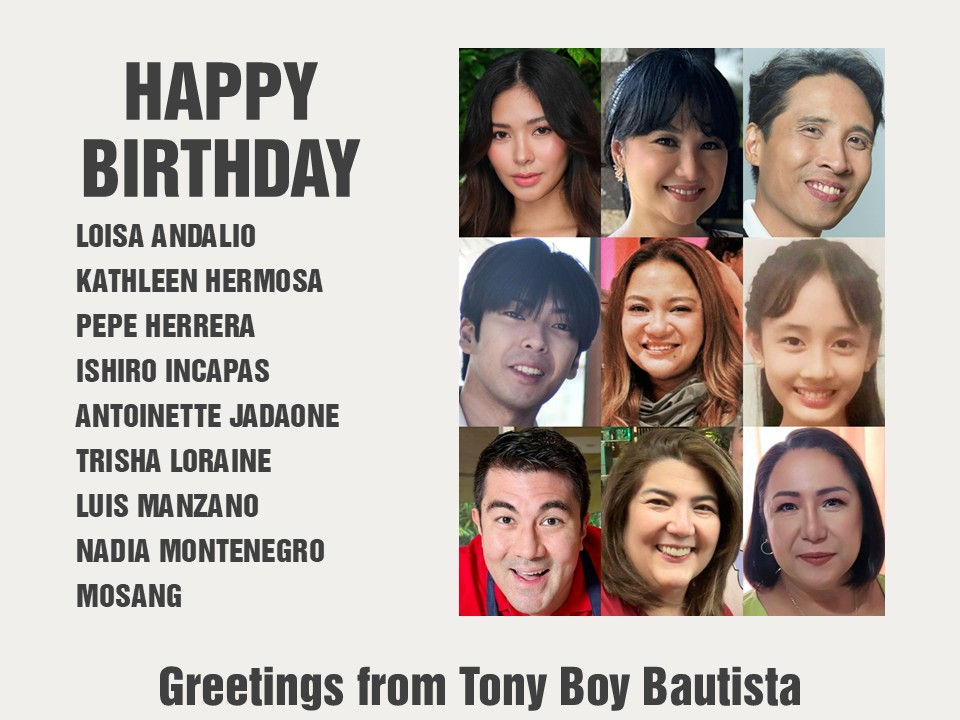 Happy Birthday Loisa Andalio, Kathleen Hermosa, Pepe Herrera, Ishidro Incapas, Antoinette Jadaone, Trisha Loraine, Luis Manzano, Nadia Montenegro and Mosang. Greetings from Tony Boy Bautista.