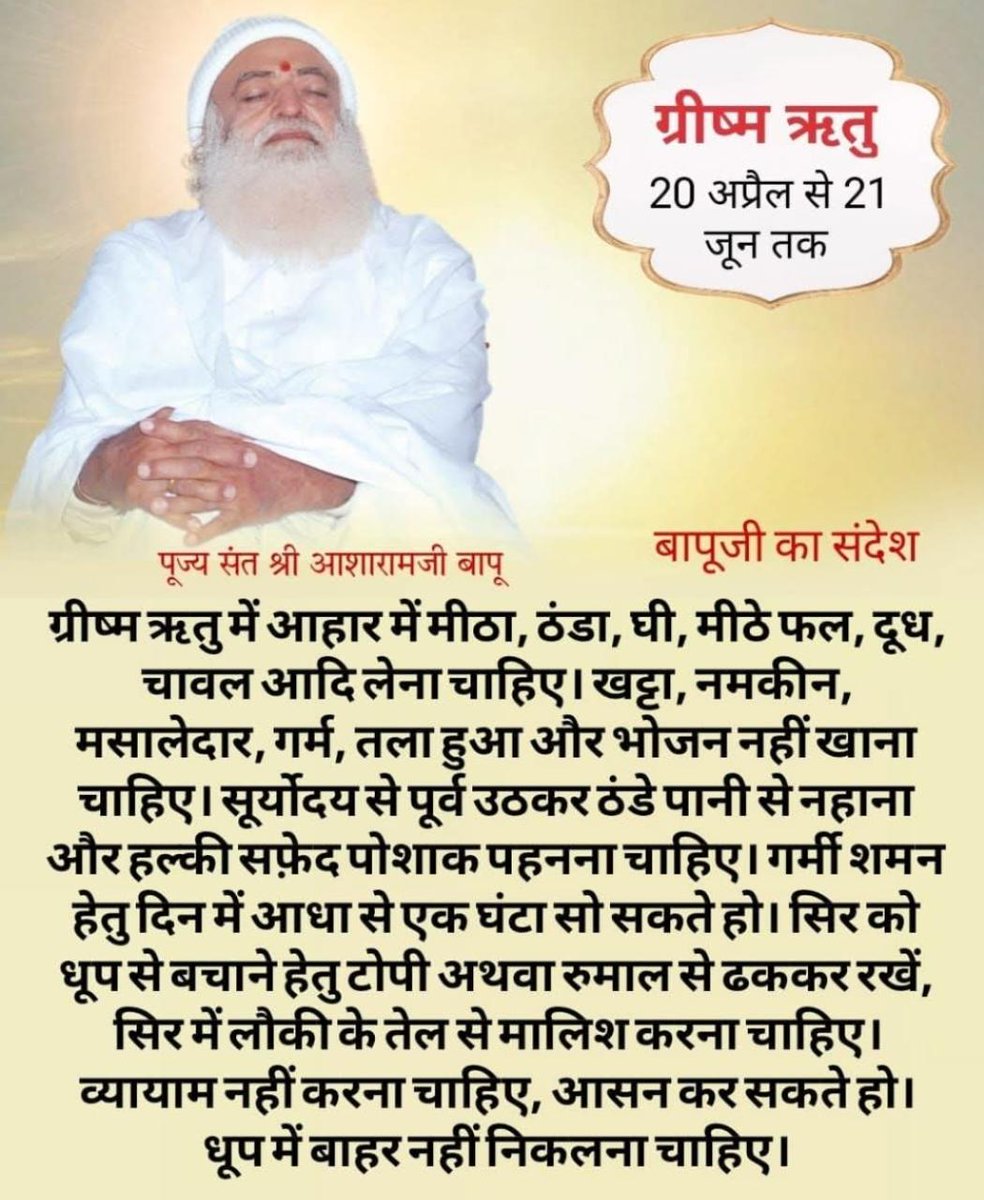 हां जी सबका मंगल भला करने वाले संस्कृति रक्षक Sant Shri Asharamji Bapu बताते हैं कि ग्रीष्म ऋतु में आहार में मीठा ठंडा घी मीठे फल दूध खीर , तरबूज ,ककड़ी खाना चाहिए जिससे स्वास्थ्य ठीक रहता है। धूप में सिर खुला रख कर नहीं चलना चाहिए टोपी पहनना चाहिए।
#AsharamjiBapuQuotes