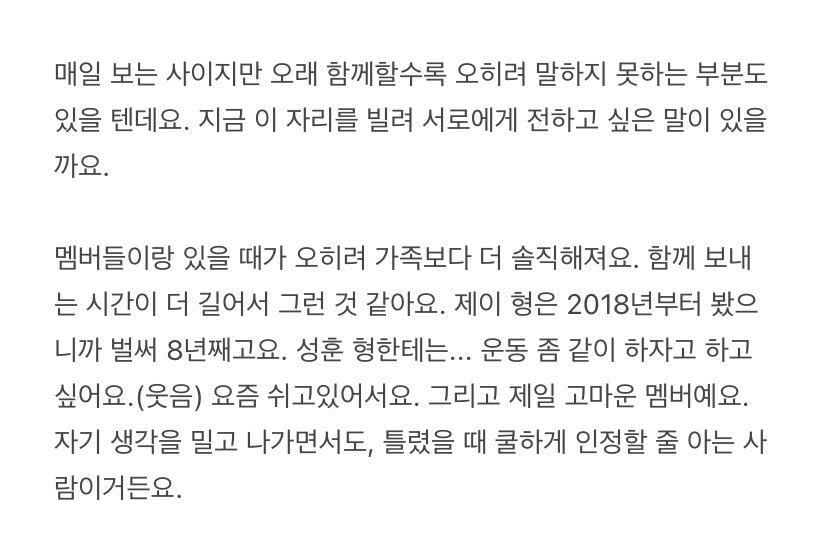 정원이가 제일 고마워하는 멤버 ➝  성훈
: 자기 생각을 밀고 나가면서도 틀렸을 때 쿨하게 인정할 줄 아는 사람이래🥲

Q. 매일 보는 사이지만 오래 함께할수록 오히려 말하지 못하는 부분도 있을 텐데요. 지금 이 자리를 빌려 서로에게 전하고 싶은 말이 있을까요.
🐈 멤버들이랑 있을 때가 오히려