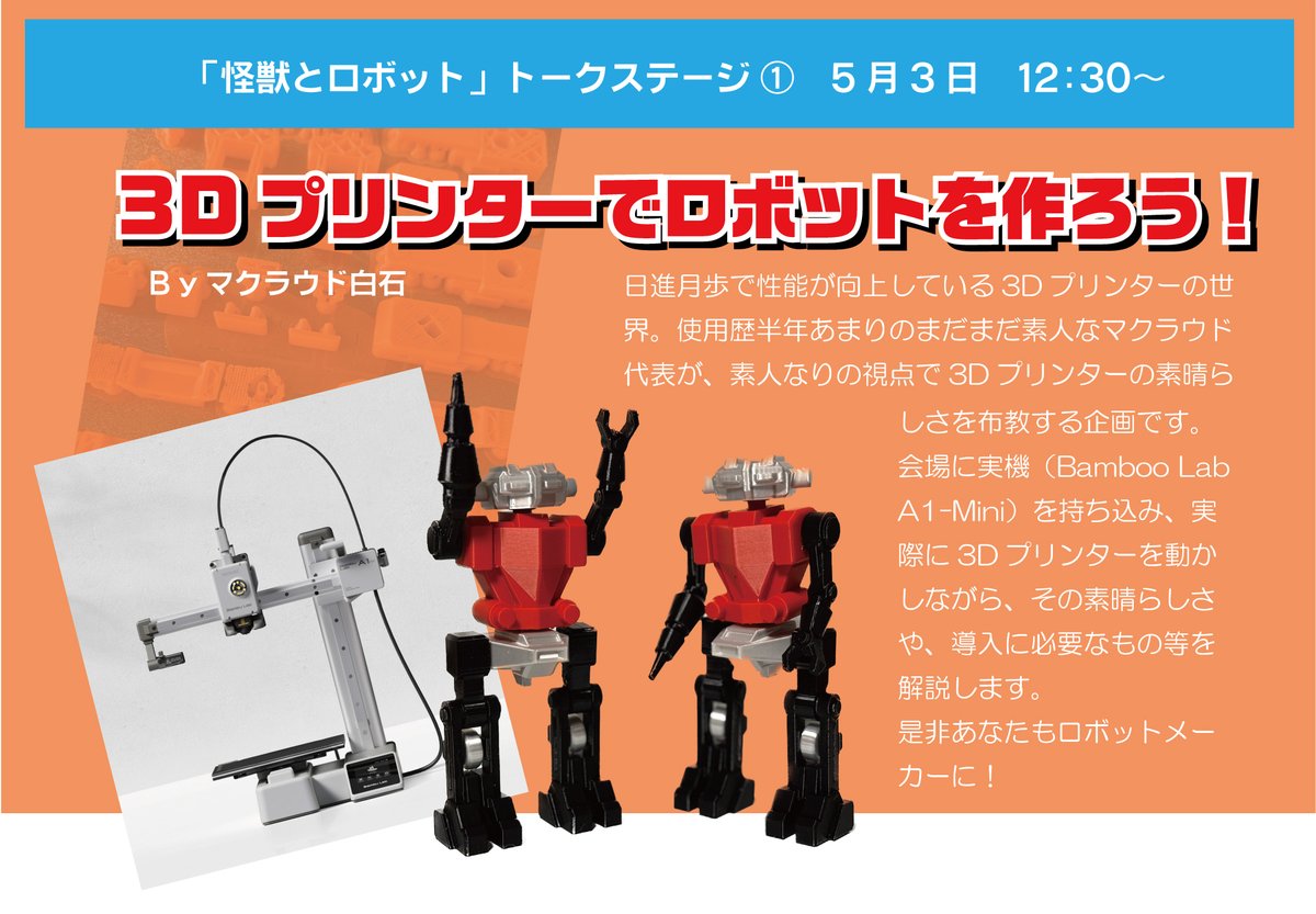 5/3、「怪獣とロボット」二日目はトークステージ、多数あり。当方は、12：30より「3Dプリンターでロボットを作ろう！」をやります。
人気機種A1 miniの実機を会場に持ち込み、実際にどういう風に動かしているのか、騒音や振動は？など初心者の方が知りたい情報を伝える内容です。私もまだ素人ですし。