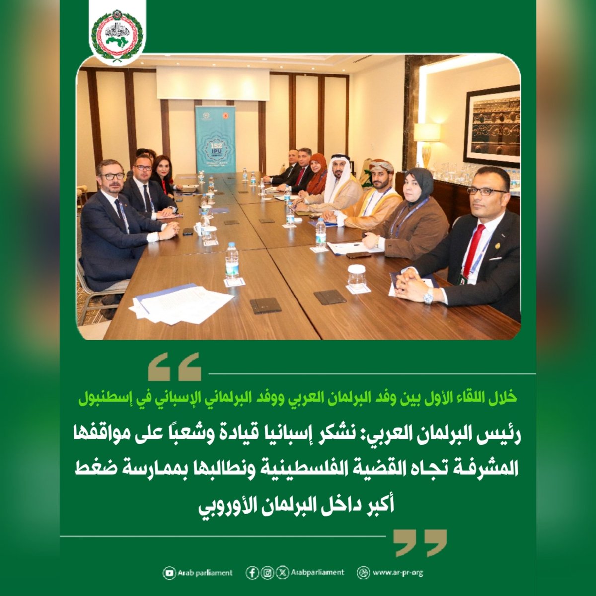 arabparlment's tweet photo. خلال اللقاء الأول بين وفد البرلمان العربي ووفد البرلماني الأسباني في إسطنبول:
رئيس البرلمان العربي: نشكر إسبانيا قيادة وشعبًا على مواقفها المشرفة تجاه القضية الفلسطينية ونطالبها بممارسة ضغط أكبر داخل البرلمان الأوروبي

وجه معالي محمد بن أحمد اليماحي رئيس #البرلمان_العربي الشكر باسم الشعب العربي إلى مملكة إسبانيا، قيادةً وحكومةً وبرلمانًا وشعبًا على مواقفها المشرفة والداعمة للقضية الفلسطينية، مؤكدًا أن المتابع لمواقف إسبانيا، يجد أنها دائمًا تنتصر لمبادئ الحق والعدالة ونصرة الشعب الفلسطيني، مضيفًا أنها بلد يحظى باحترام وتقدير كبير جدًا لدى الشارع العربي.

جاء ذلك خلال لقاء وفد البرلمان العربي برئاسة "اليماحي" مع الوفد البرلماني الإسباني المشارك في اجتماعات الاتحاد البرلماني الدولي المنعقدة في إسطنبول برئاسة معالي السيد خافيير ماروتو، ويعد هذا اللقاء الأول من نوعه بين البرلمان العربي والبرلمان الإسباني.

وخلال المباحثات، أكد رئيس البرلمان العربي أن العلاقات بين مملكة إسبانيا والدول العربية علاقات تاريخية تقوم على الاحترام المتبادل والصداقة بين الشعبين العربي والإسباني، وأن البرلمان العربي حريص على أن تكون هناك علاقات قوية بين البرلمان العربي والبرلمان الإسباني بغرفتيه الشيوخ والنواب، مقترحًا توقيع مذكرة تعاون مشترك، وتنظيم زيارات متبادلة لتعزيز العلاقات وتبادل الخبرات بين الجانبين.

وطالب "اليماحي" خلال اللقاء بأن تقوم إسبانيا بممارسة ضغط أكبر داخل البرلمان الأوروبي لكي يتخذ مواقف وإجراءات أكثر دعمًا للحقوق المشروعة للشعب الفلسطيني، والحد من تأثير بعض الأصوات المتطرفة داخل البرلمان الأوروبي التي تدعم الجرائم التي يقوم بها الاحتلال، ووجه قوله مخاطبًا الوفد الإسباني " نحن نعول على المخلصين أمثالكم في الدفاع عن عدالة القضية الفلسطينية داخل البرلمان الأوروبي".

من جانبه، أكد معالي السيد خافيير ماروتو على اهتمام البرلمان الإسباني بتعزيز علاقاته مع البرلمان العربي انطلاقًا من علاقات الصداقة والمصالح المتبادلة التي تجمع بين مملكة إسبانيا والدول العربية.

وأضاف أن موقف إسبانيا من القضية الفلسطينية موقف ثابت وقائم على الدعم التام لكافة الحقوق المشروعة للشعب الفلسطيني، مضيفًا أن ما قام به الاحتلال من جرائم وحرب إبادة في قطاع غزة أحدث جرحًا غائرًا في ضمير الإنسانية العالمية ولا يجب أن يقبل أي إنسان في أي بقعة من العالم به.

وأضاف أن إسبانيا مستمرة في تقديم كافة أوجه الدعم للقضية الفلسطينية، ومن ذلك دعم منظمة الأونروا، حيث أشار إلى أن الوفد البرلماني الإسباني كان في اجتماع مع ممثلي المنظمة مباشرة قبل لقاء وفد البرلمان العربي.

وتطرقت المباحثات إلى التصعيد الأخير في المنطقة، حيث أكد معالي السيد خافيير ماروتو أن بلاده ترفض منذ البداية هذا التصعيد وكانت وما تزال ضد اندلاع هذه الحرب، لكنها في الوقت ذاته تدين بشدة الضربات والاعتداءات التي قامت بها إيران ضد الدول العربية، مشددًا على أنه لا يجوز بأي حال انتهاك سيادة وأمن واستقرار الدول العربية من جانب إيران.

حضر اللقاء معالي النائب سعيد بن حمد بن هلال السعدي نائب رئيس البرلمان العربي، ومعالي النائب أيمن نقرة رئيس لجنة الشؤون الخارجية والسياسية والأمن القومي، ومعالي الدكتورة أحلام اللافي رئيسة لجنة الشؤون الاجتماعية والتربوية والثقافية والمرأة والشباب، ومعالي الدكتورة حنان الفتلاوي عضو البرلمان العربي. ومن الأمانة العامة سعادة المستشار كامل محمد فريد شعراوي الأمين العام للبرلمان العربي، والدكتور أشرف عبدالعزيز المستشار السياسي لرئيس البرلمان العربي ومدير إدارة العلاقات الخارجية.

فيديو الخبر
https://t.co/cA6ZkqwLjB
