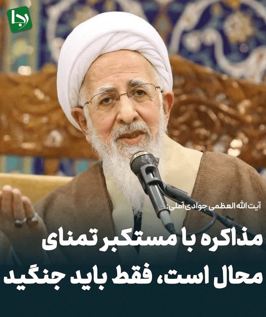 آیت الله العظمی جوادی آملی:
مذاکره با مستکبر تمنای محال است، فقط باید جنگید