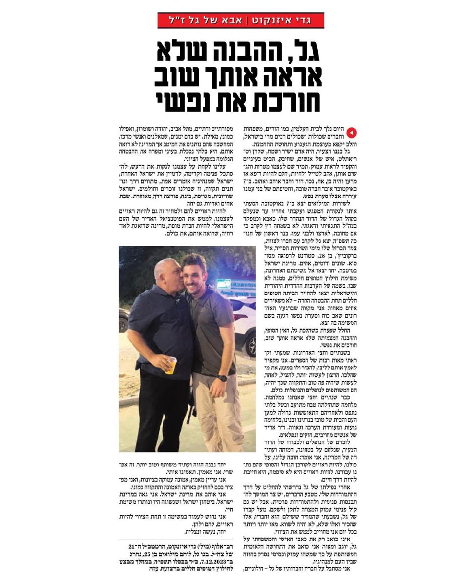 עדיין מאמין.
היום נלך לבית העלמין, כמו הורים, משפחות וחברים שכולות ושכולים רבים מדי בישראל, והלב יקפא מעוצמת הגעגוע ותחושת ההחמצה. 
גל בננו הצעיר, היה אדם ישיר ושמח, שקדן וטריאתלט, איש של אנשים, שחיבק, הביט בעיניים והקפיד לראות עמוק. תמיד שם לעצמו מטרות והגשים אותן, אהב לטייל