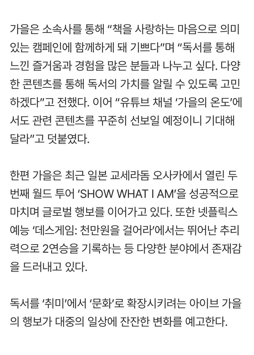 of__autumn's tweet photo. 아이브 가을 ＂독서 즐거움 나누고 싶어＂…'책 읽는 대한민국' 캠페인 파트너 발탁
https://t.co/UrowitLKNN

가을은 소속사를 통해 “책을 사랑하는 마음으로 의미 있는 캠페인에 함께하게 돼 기쁘다”며 “독서를 통해 느낀 즐거움과 경험을 많은 분들과 나누고 싶다. 다양한 콘텐츠를 통해 독서의 가치를 알릴 수 있도록 고민하겠다”고 전했다. 이어 “유튜브 채널 ‘가을의 온도’에서도 관련 콘텐츠를 꾸준히 선보일 예정이니 기대해 달라”고 덧붙였다.