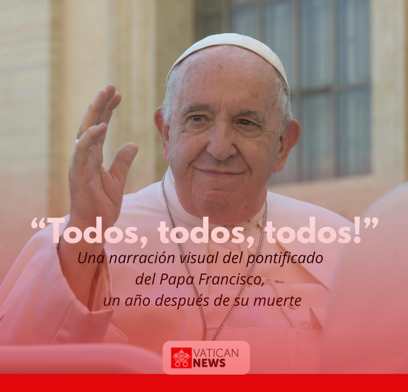 “Todos, todos, todos!”: Una narración visual del pontificado del Papa Francisco, un año después de su muerte.