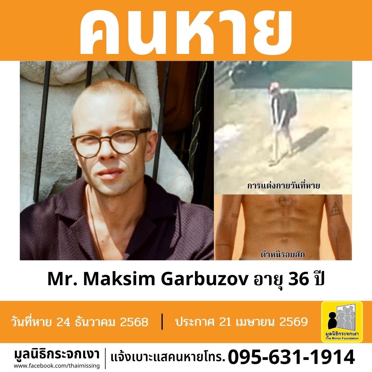 คนหาย !!! 

ชื่อ Mr. Maksim Garbuzov (นายมักซิม การ์บูซอฟ) อายุ 36 ปี หายออกจากบริเวณหมู่ที่ 2 ตำบลนาเกลือ อำเภอบางละมุง จังหวัดชลบุรี เมื่อวันที่ 24 ธันวาคม 2568 

คนหายรูปร่างสมส่วน สูงประมาณ 175 ซม. น้ำหนักประมาณ 70 กก. ผิวขาว ผมสั้นเกรียน ผมสีบลอนด์ การแต่งกาย
