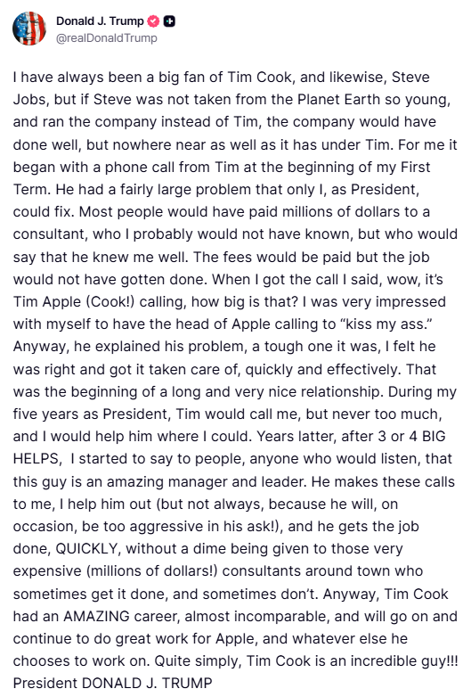 #US President <a href="/realDonaldTrump/">Donald J. Trump</a>:

I have always been a big fan of Tim Cook, and likewise, Steve Jobs, but if Steve was not taken from the Planet Earth so young, and ran the company instead of Tim, the company would have done well, but nowhere near as well as it has under Tim.