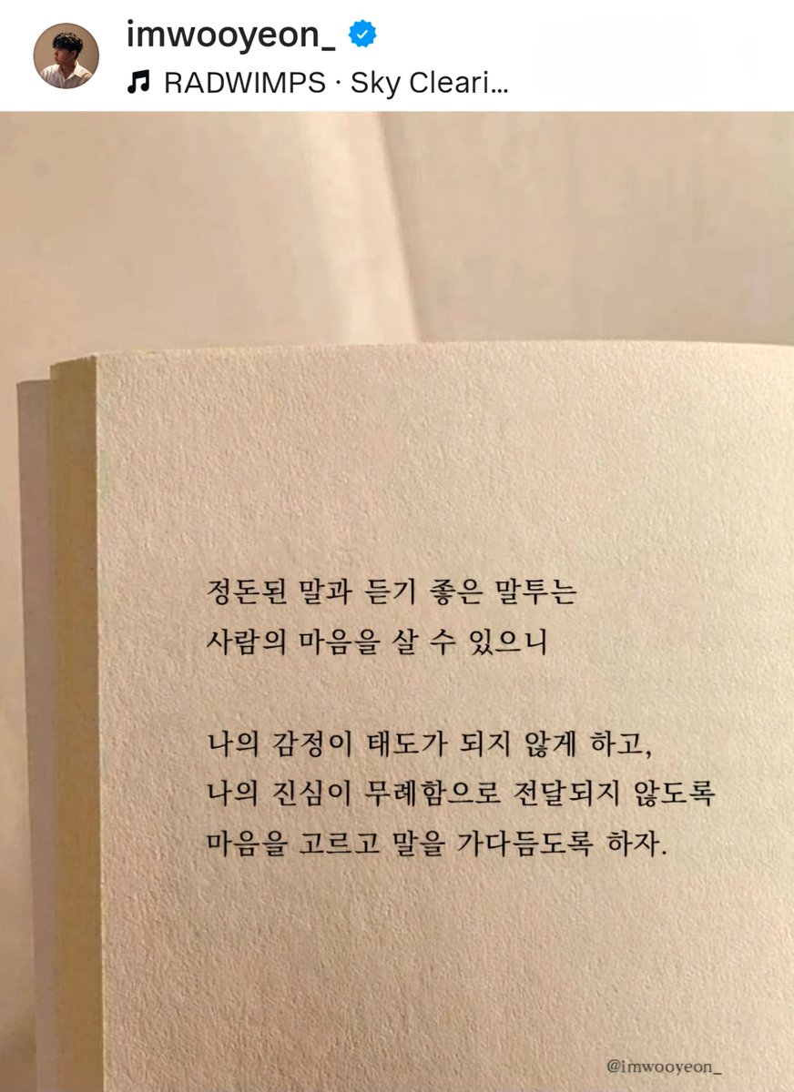 정돈된 말과 듣기 좋은 말투는
사람의 마음을 살 수 있으니

나의 감정이 
태도가 되지 않게 하고,
나의 진심이 
무례함으로 전달되지 않도록
마음을 고르고 
말을 가다듬도록 하자

#이태빈 #LEETAEVIN
#오늘도사랑해 #언제나응원해