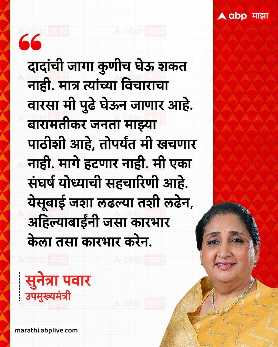 दादांची जागा कुणीच घेऊ शकत नाही. मात्र त्यांच्या विचाराचा वारसा मी पुढे घेऊन जाणार आहे. बारामतीकर जनता माझ्या पाठीशी आहे, तोपर्यंत मी खचणार नाही. मागे हटणार नाही. मी एका संघर्ष योध्याची सहचारिणी आहे. येसूबाई जशा लढल्या तशी लढेन, अहिल्याबाईंनी जसा कारभार केला तसा कारभार करेन :