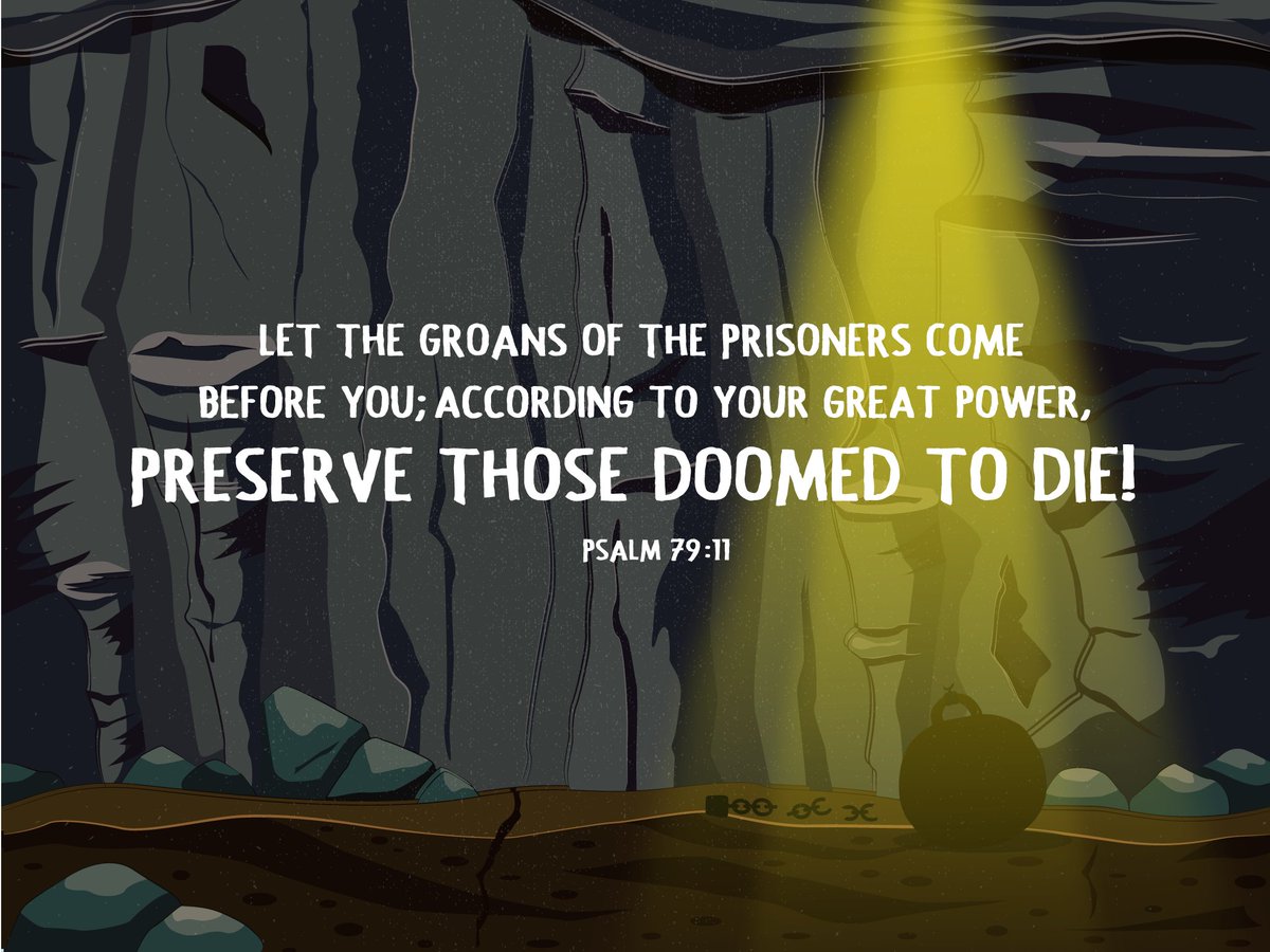 Let the groans of the prisoners come before you; according to your great power, preserve those doomed to die! Psalm 79:11 (ESV).