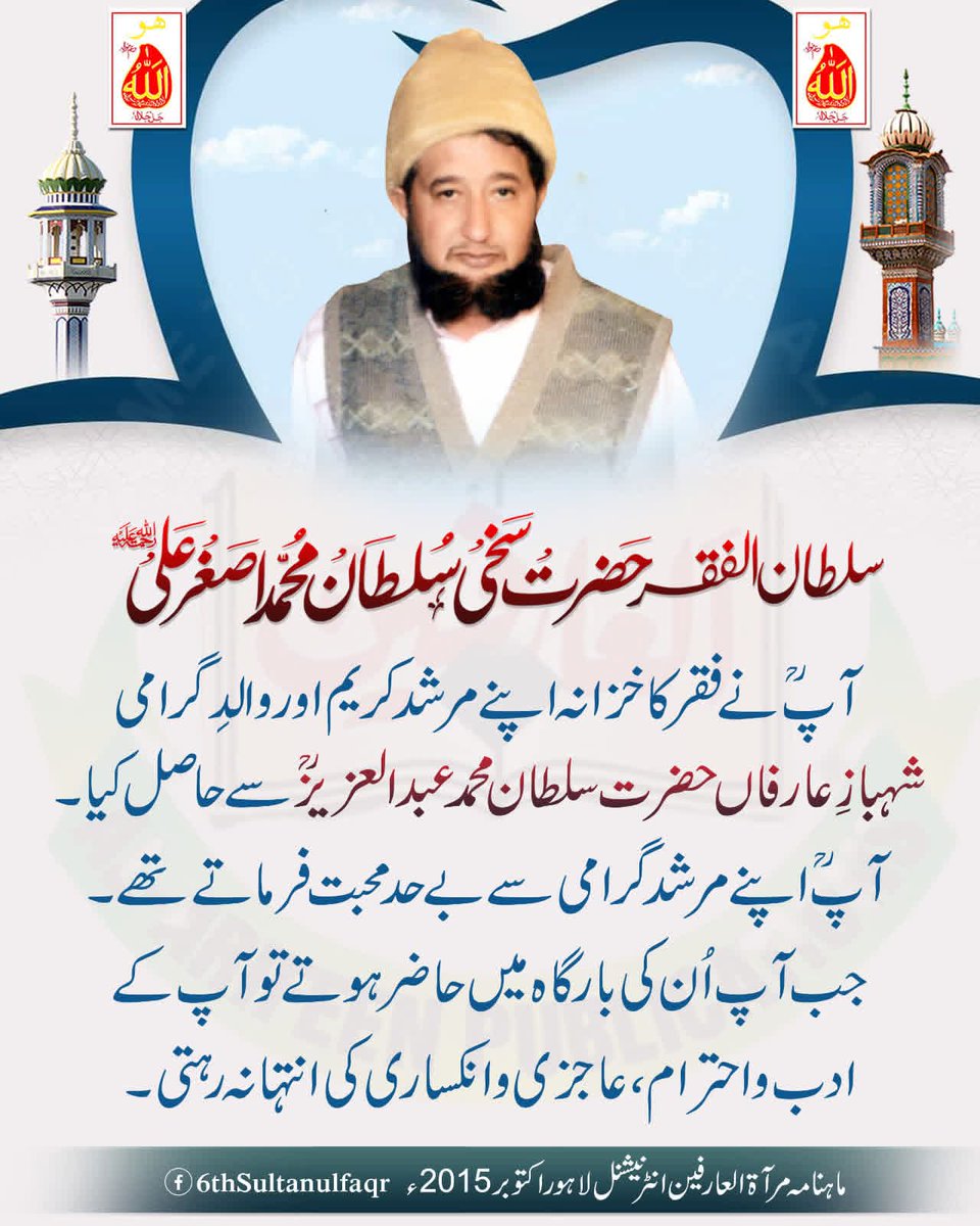 سلطان الفقر حضرت سخی سلطان محمد اصغر علی ؒ 
آپؒ نے فقر کا خزانہ اپنے مرشد کریم اور والدِ گرامی شہباز عارفاں حضرت سلطان محمدعبدلعزیزؒ سےحاصل کیا۔ آپ اپنے مرشد گرامی سے بے حد محبت فرماتے تھے۔ جب آپ اُن کی بارگاہ میں حاضر ہوتے تو آپ کے ادب و احترام، عاجزی و انکساری کی انتہا نہ رہتی۔