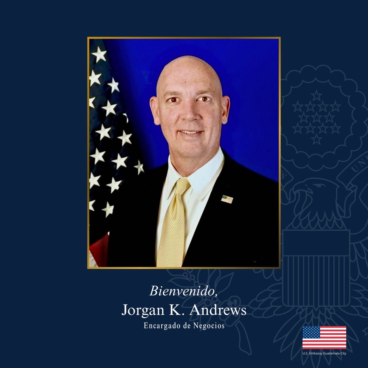 ¡Bienvenido, Jorgan K. Andrews, Encargado de Negocios en Guatemala! Con más de 30 años de carrera diplomática, una amplia experiencia en países de Latinoamérica, Asia, Europa y en el Consejo de Seguridad Nacional, se incorpora a nuestra embajada para fortalecer nuestra relación