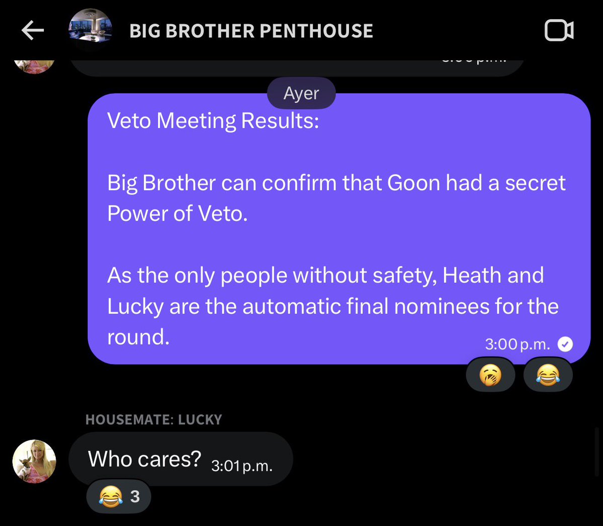 Day 30  ྐ❤︎  2:21 PM

Birks uses the Veto and Goon uses their secret power in a way that leaves Heath and Lucky as the final nominees by default.

Lucky is feeling scorned...