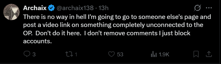 Note to everyone else who interacts with Archiax's, the unmentioned rule of posting links onto his tweets is forbidden.
No need to be a massive cunt about it and block me over a youtube link, talking does work, I would have easily removed the link as requested but noooo, you had