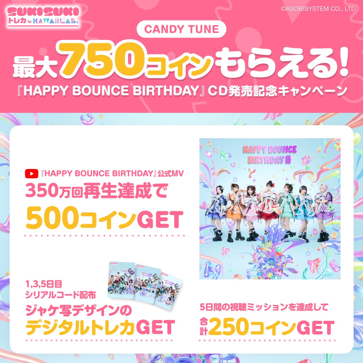 ⋰
　　『HAPPY BOUNCE BIRTHDAY』
🎂🍬CD発売記念キャンペーン開催🍬🎂
⋱

本日リリースのCANDY TUNE最新曲
『HAPPY BOUNCE BIRTHDAY』のMVをたくさん見て
#カワラボトレカ のコインをGETしちゃおう✨

さらに！
ジャケ写トレカ(全3種)が
無料でもらえるシリアルコードを
<a href="/TRECA_KAWAIILAB/">【公式】SUKISUKI トレカ for KAWAII LAB.</a>