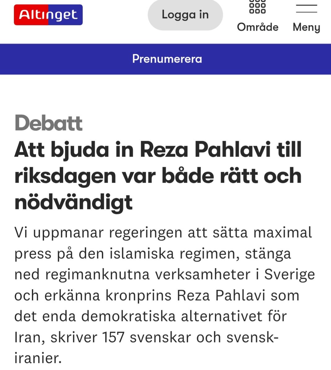 An op-ed (in Swedish), signed by 157 Swedes and Swedish-Iranians, states that inviting Crown Prince <a href="/PahlaviReza/">Reza Pahlavi</a> to the Swedish Parliament was both right and necessary.

The signatories call for recognizing Crown Prince Reza Pahlavi as the only democratic alternative for Iran —