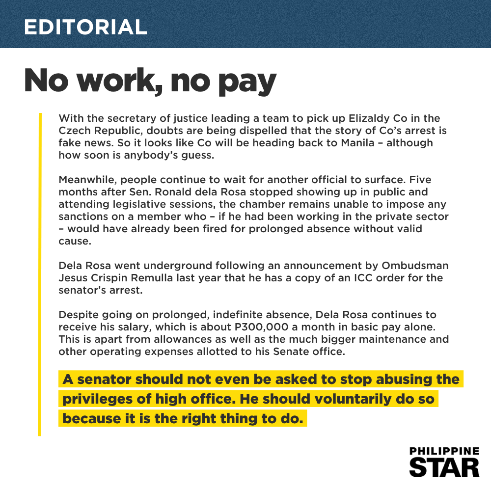 TODAY'S EDITORIAL: Despite going on prolonged, indefinite absence, Senator Bato Dela Rosa continues to receive his salary, which is about P300,000 a month in basic pay alone. This is apart from allowances as well as the much bigger maintenance and other operating expenses