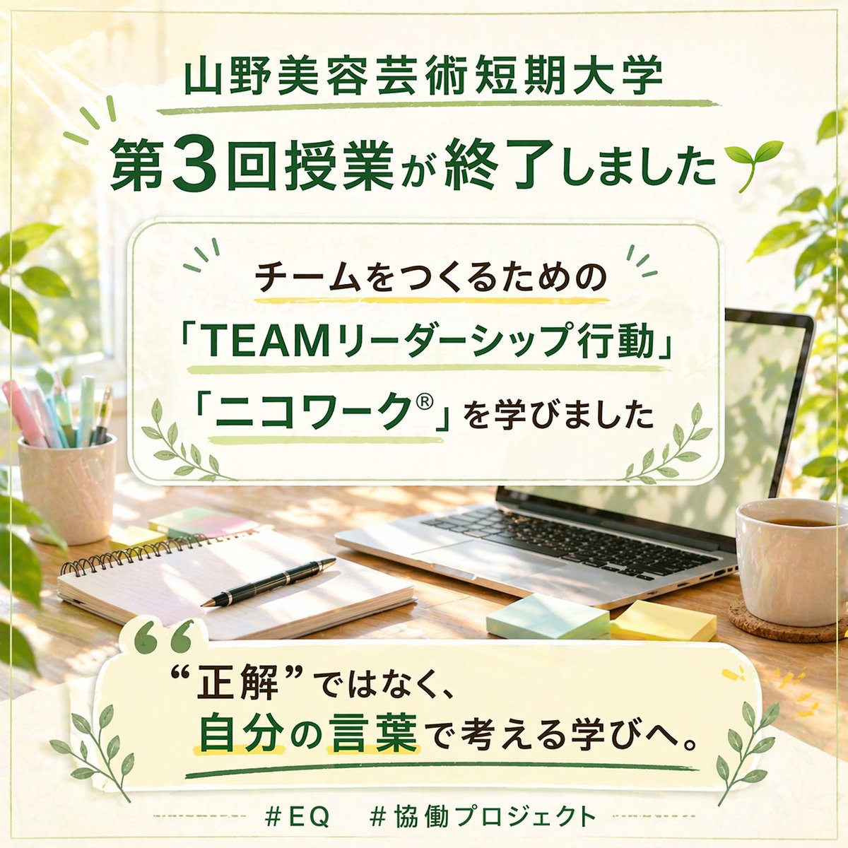 isplusEQ's tweet image. 山野美容芸術短期大学
第3回授業が終了しました🌱

テーマ：プロジェクトマネジメント

チームをつくるための
「TEAMリーダーシップ行動」
そして
プロジェクトを成功に導く「ニコワーク®」も学びました。

“正解”ではなく、
自分の言葉で考える学びへ。

#EQ #協働プロジェクト