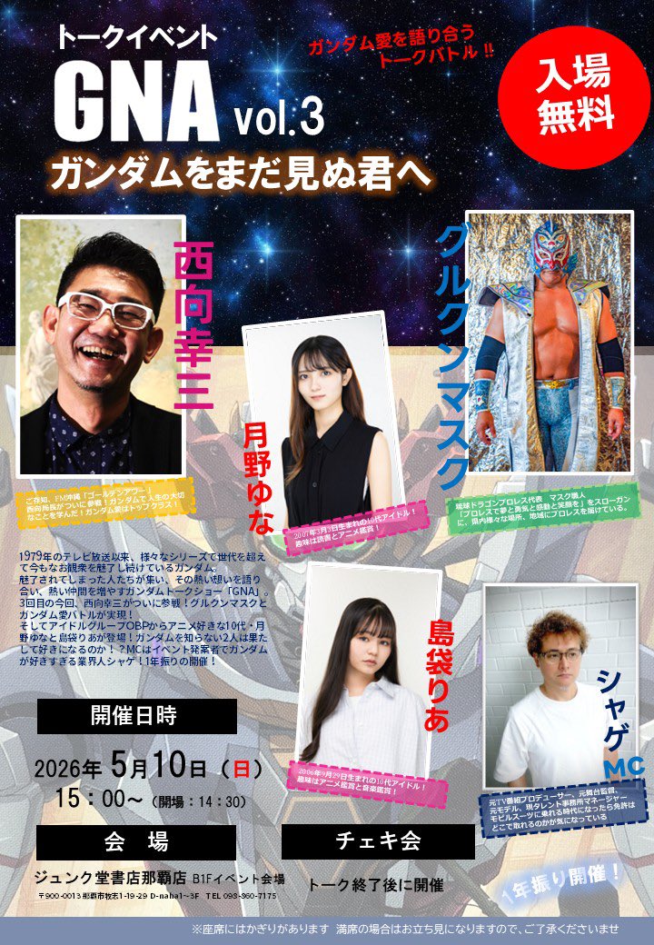 ⭐️イベント出演情報⭐️

トークイベント
【GNA Vol.3 ～ガンダムをまだ見ぬ君へ】

🗓️ 5/10(日)  📍ジュンク堂那覇店B1F
⏰ 14:30op / 15:00st    
🎫 入場無料

出演 西向幸三（FM沖縄）/ グルクンマスク（プロレスラー） / 月野ゆな（OBP）/ 島袋りあ（OBP） / シャゲ（タレント事務所マネージャー）