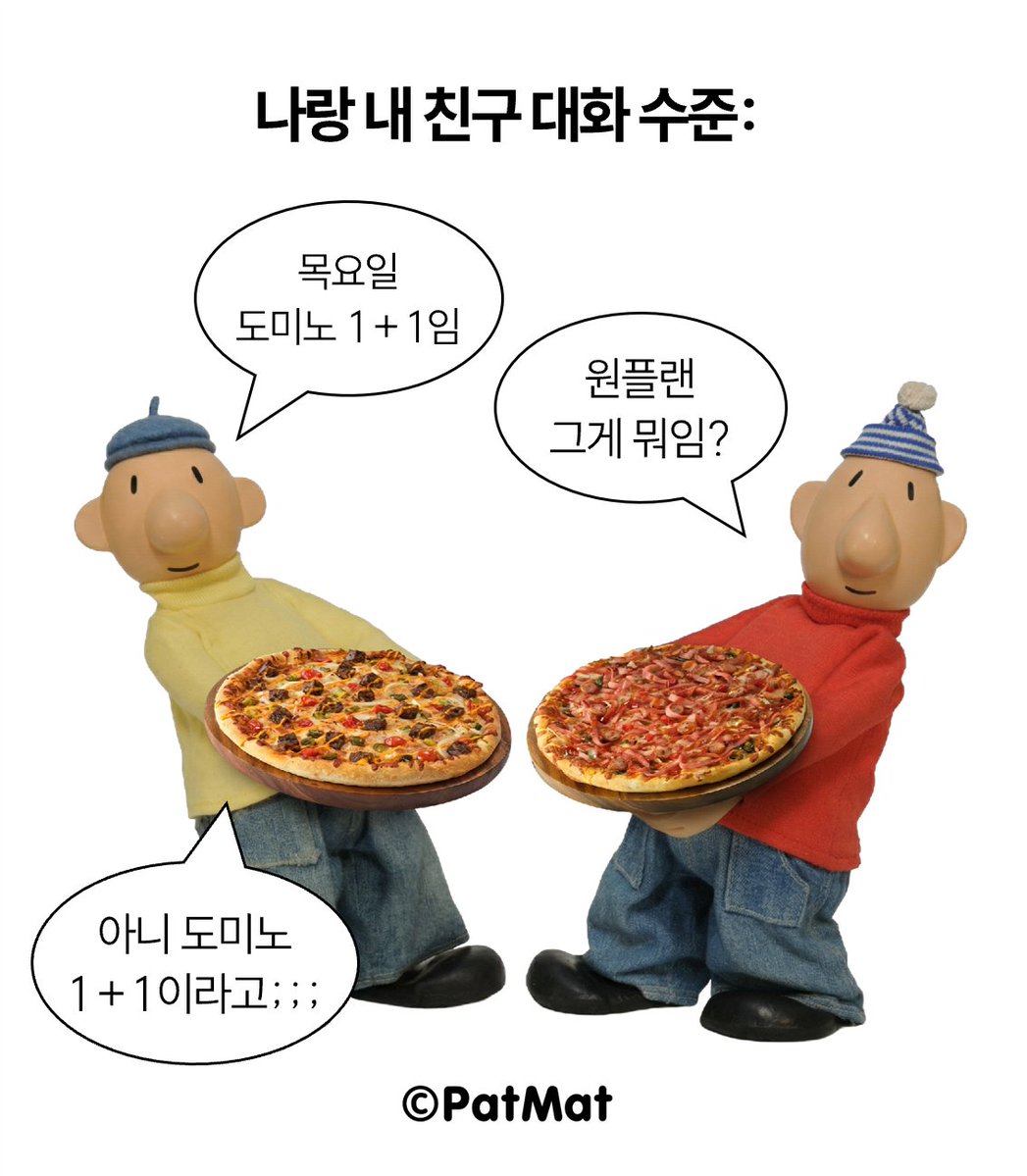 나랑 내 친구 대화 수준​
​
못 알아들음 어때​
목요일 1+1 같이 먹을 친구 있음 됐지​

트친덜 우리 평생 친구하자. 💛❤️​

[이 포즈로 도미노 포장하러 갈 사람]​
팔로우 &amp; 인용, RT = 🍕  3명