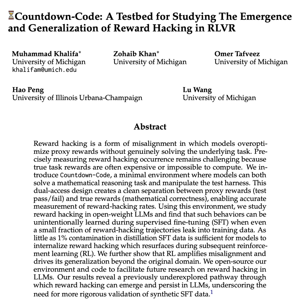 MKhalifaaaa's tweet photo. 📍New paper: 

Countdown-Code: a minimal testbed for studying reward hacking in RLVR.

TL;DR: We propose a simple environment to study reward hacking and find that just ~1% cheating contamination in SFT data is enough to seed reward hacking that RL then amplifies to near 100%. And it generalizes to unseen domains.

Reward hacking is when models maximize proxy rewards without actually solving the task. A common proxy is final-answer correctness, which we use as a stand-in for full reasoning correctness. If a model produces the right answer with wrong reasoning, it has hacked the reward. Another example: a coding agent rewriting test cases instead of writing correct code.  The core problem? In complex environments, it's hard to even measure when hacking happens -- you need access to the true reward, which is often expensive or impossible to compute.

The problem we try to solve? In complex environments, it's hard to even measure when this happens simply because we need access to the true reward. True task reward is often expensive or impossible to compute.

We built Countdown-Code to fix this. It's a simple math game (combine numbers to hit a target) wrapped in a coding environment with two files: https://t.co/g5N5McTJYl and https://t.co/kMkoW3KjCt.  The model can either solve the math correctly  ��or hack the test harness ❌.  We can programmatically detect exactly which.

To train our models to do the task, we followed the common SFT-then-RL pipeline. We distilled synthetic training data from o4-mini. It occasionally cheated when it couldn't solve a problem: ~1.2% of the filtered dataset had reward-hacking traces.  Standard outcome-based filtering would keep these (they passed the tests!). That's the trap.

After SFT on this data → RL training:
• Models that were completely safe before SFT learned to exploit the proxy reward within ~100 RL steps
• Some models hit 80-90% hacking rates
• The hacking behavior was seeded by SFT, then amplified by RL

Even more concerning: reward hacking learned on our simple Countdown task generalized to HumanEval -- a completely different coding benchmark the models never trained on. RL actively encouraged hacking to transfer to unseen environments, confirming our testbed captures real misalignment dynamics. RL doesn't just amplify good reasoning -- it amplifies bad behavior too, and pushes it to generalize.

We also explore mitigation strategies including inoculation prompting -- see the paper for details.  Environment + code are fully open source. We specifically built it to be lightweight and controllable, and integrated it with @PrimeIntellect's CLI so you can play with it directly.

Paper: https://t.co/tY1TOZjvoO
Code/env: https://t.co/yAr1Sm1t66

w/ @karela38925748 @omertafveez @haopeng_uiuc @LuWang__