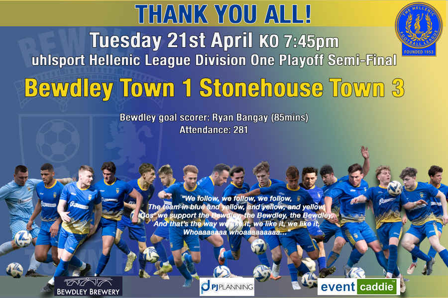 Bewdley's season came to and end last night as Stonehouse scored two goals in added  time to advance to the play off final. 

We'd like to  thank everyone that came last  night in what was our highest attendance of the season.   more...