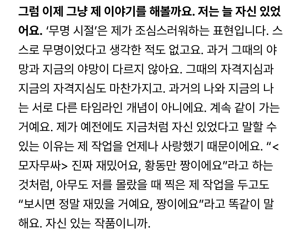 나는 한 번도 무명이었던 적이 없어요. 왜냐하면 저는 이름이 있었으니까요.

'무명 시절'은 제가 조심스러워하는 표현입니다. 스스로 무명이었다고 생각한 적도 없고요.

예전이나 지금이나 구교환의 생각들이 참 좋다..