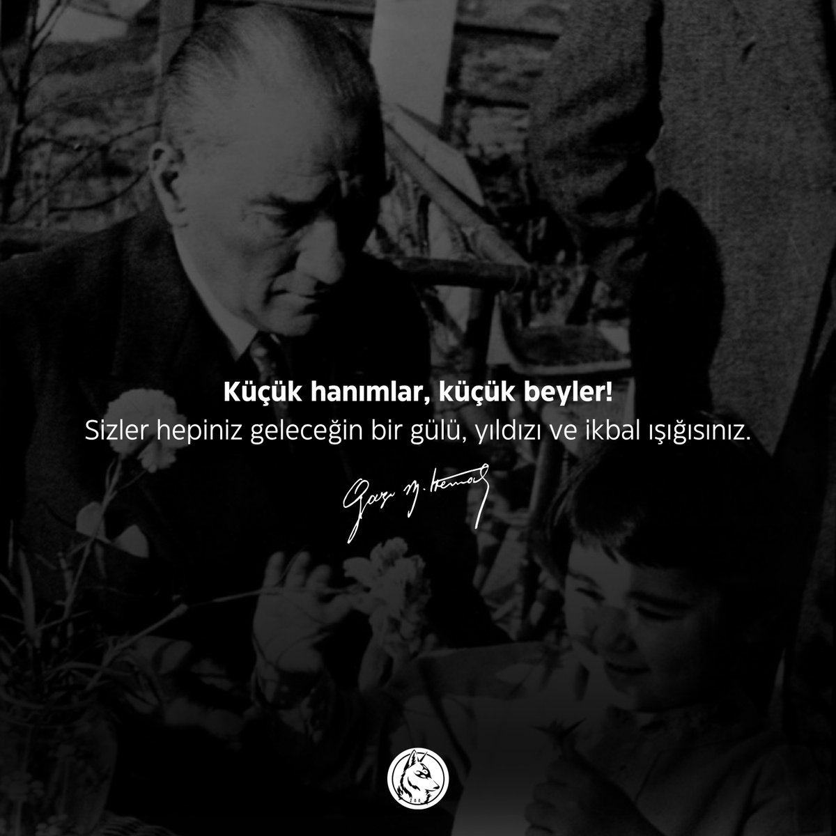 Küçük hanımlar, küçük beyler! Sizler hepiniz geleceğin bir gülü, yıldızı ve ikbal ışığısınız.

Mustafa Kemal Atatürk