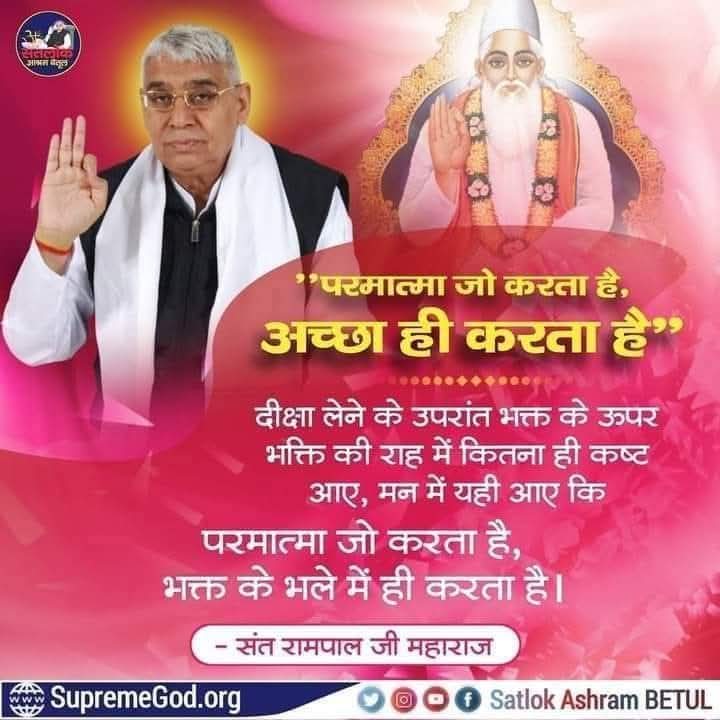 #GodNightWednesday 
#सत_भक्ति_संदेश 
"परमात्मा जो करता है, अच्छा ही
करता है"
दीक्षा लेने के उपरांत भक्त के ऊपर भक्ति की राह में कितना ही कष्ट आए, मन में यही आए कि परमात्मा जो करता है, भक्त के भले में ही करता है।
#SaintRampalJi 
#KabirIsGod