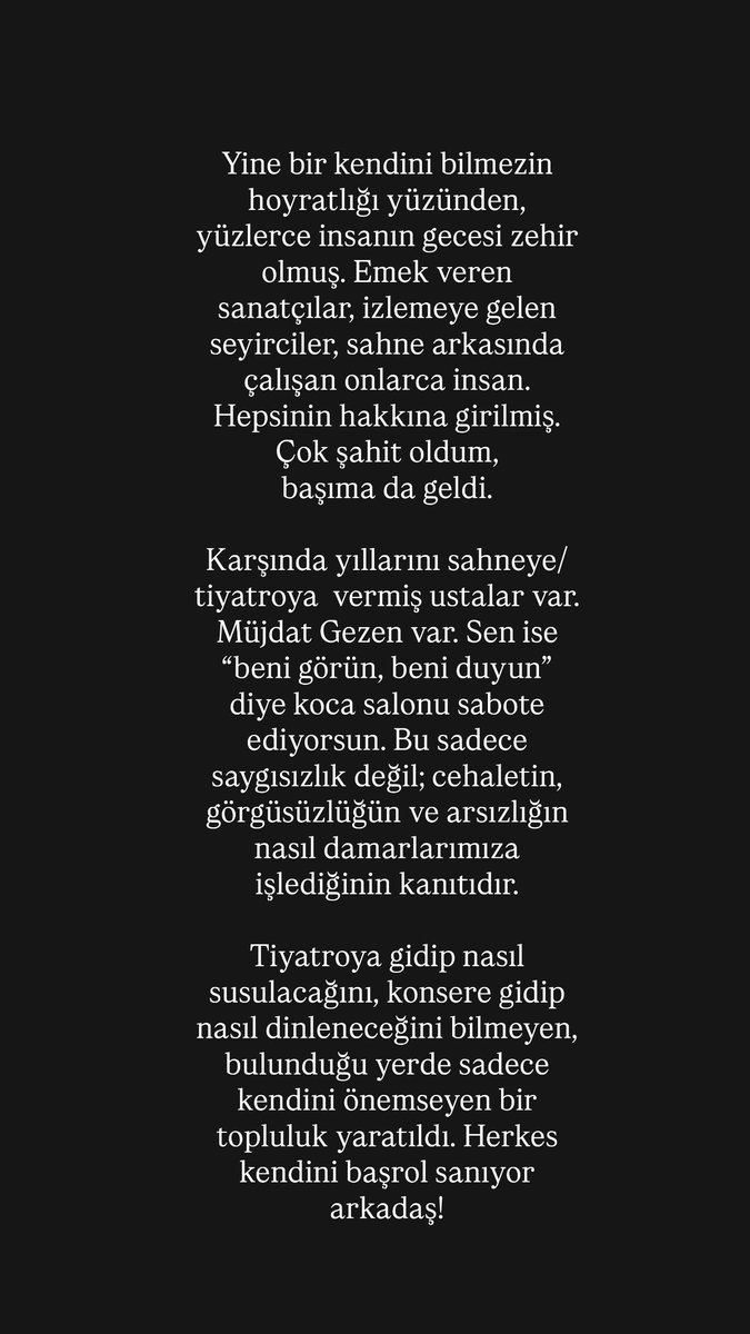 Ceylan Ertem'den Gırgıriye Müzikali hakkında paylaşım:

"Tiyatroya gidip nasıl susulacağını, konsere gidip nasıl dinleneceğini bilmeyen, bulunduğu yerde sadece kendini önemseyen bir topluluk yaratıldı. 

Herkes kendini başrol sanıyor arkadaş!"