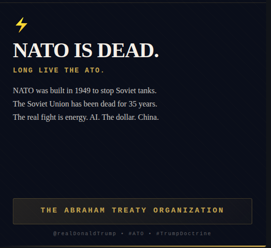 _Election_Night's tweet photo. .
What if Trump replaced NATO with something BETTER? 

An alliance where our allies actually PAY, trade in DOLLARS, and buy American? 

The Abraham Treaty Organization. It's time. 🇺🇸🏛️👑
@realDonaldTrump @DanScavino #ATO #AbrahamTreatyOrganization #TrumpDoctrine #ArchitectKing https://t.co/m5xluojZkq