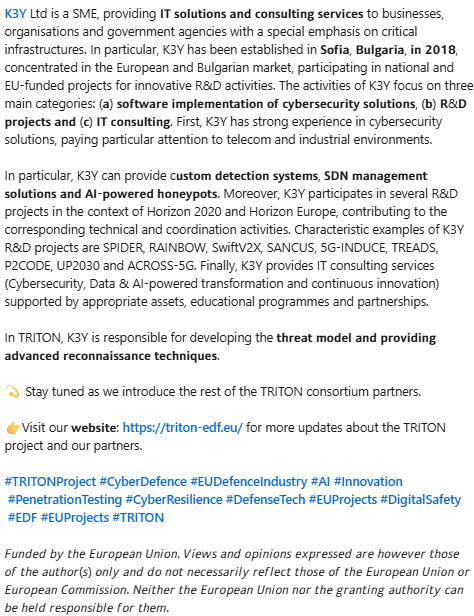 TRITON_EDF's tweet image. 🔐 𝗧𝗥𝗜𝗧𝗢𝗡 𝗦𝘁𝗮𝗸𝗲𝗵𝗼𝗹𝗱𝗲𝗿𝘀 𝗦𝗲𝗿𝗶𝗲𝘀 #𝟯 – K3Y 𝗟𝘁𝗱.
#TRITONProject #CyberDefence #EUDefenceIndustry #AI #Innovation #PenetrationTesting #CyberResilience #DefenseTech #EUProjects #DigitalSafety #EDF #EUProjects #TRITON
