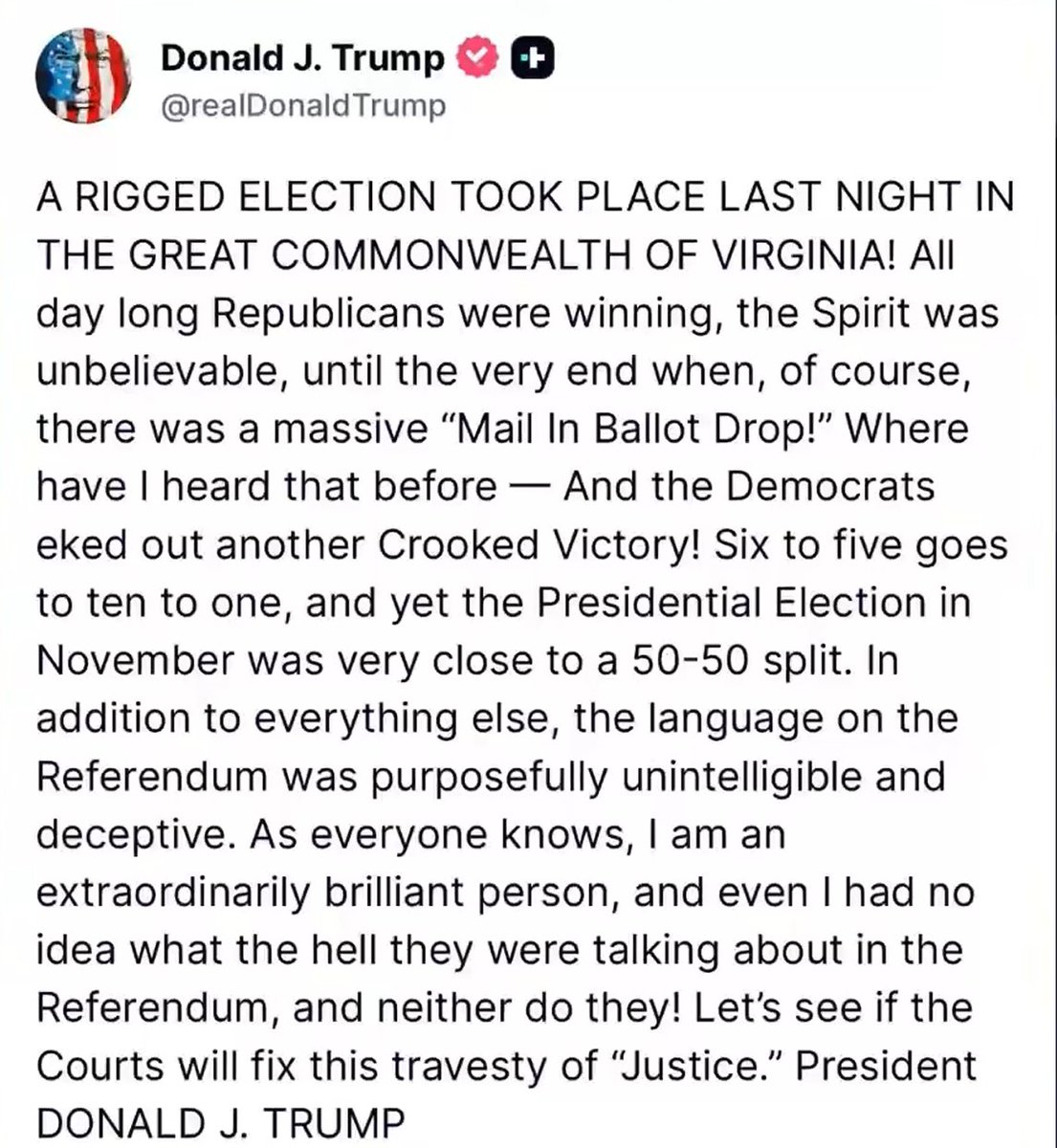 川普的 Truth Social 声明
“昨晚在伟大的弗吉尼亚联邦发生了一场被操纵的选举！一整天共和党人都在领先，气氛非常棒，直到最后，当然出现了大规模的‘邮寄选票倾倒’！这我以前在哪里听过——民主党人又勉强取得了另一场不正当的胜利！”
“从 6 比 5 变成 10 比 1，然而 11 月的总统选举却是非常接近的
