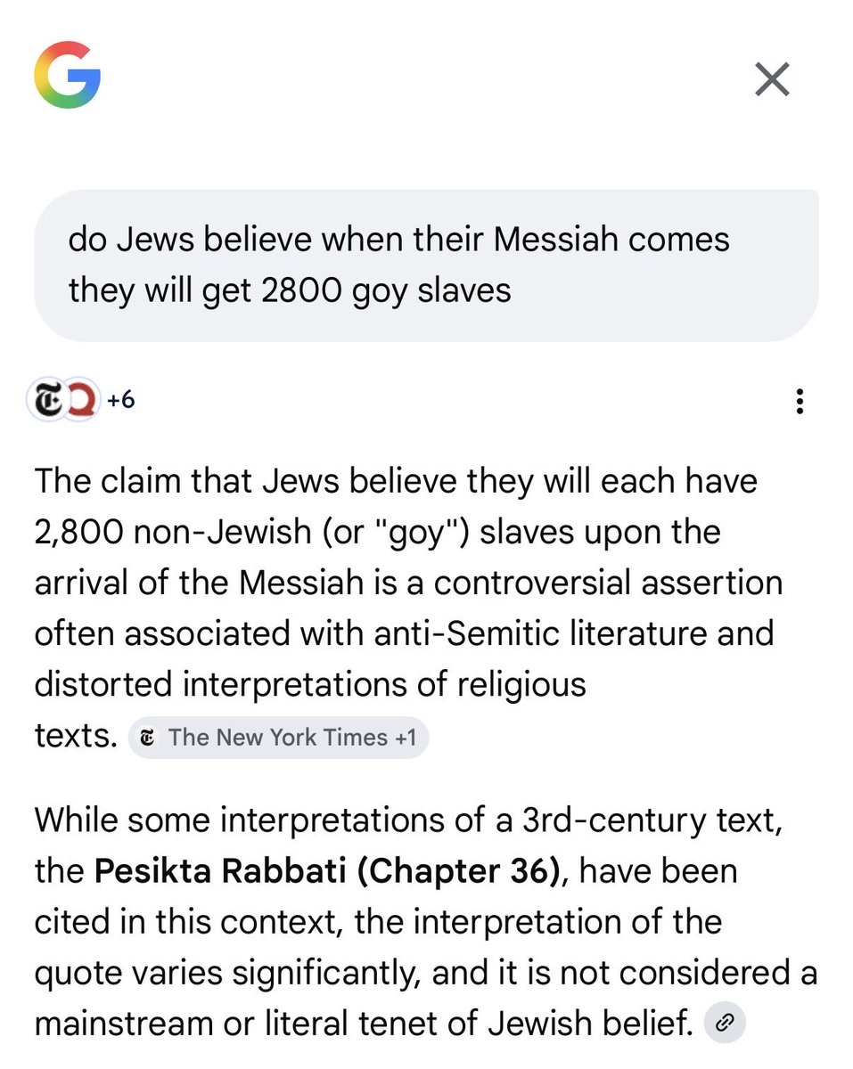 “Hey Google, is it true that Jews believe they will get 2800 slaves when their Messiah comes?”

Jewgle- “Well it is in their religious text but it’s antisemitic to ask about it.”