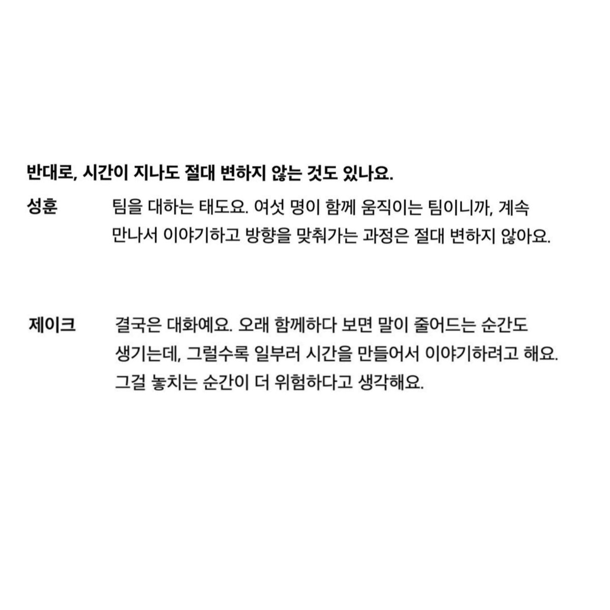 Sunghoon and Jake Dazed Magazine

Q: On the other hand, is there anything that never changes, even as time passes?

Sunghoon
Our attitude toward the team. Since we're a team of six moving together, the process of constantly meeting, talking, and aligning our direction will never