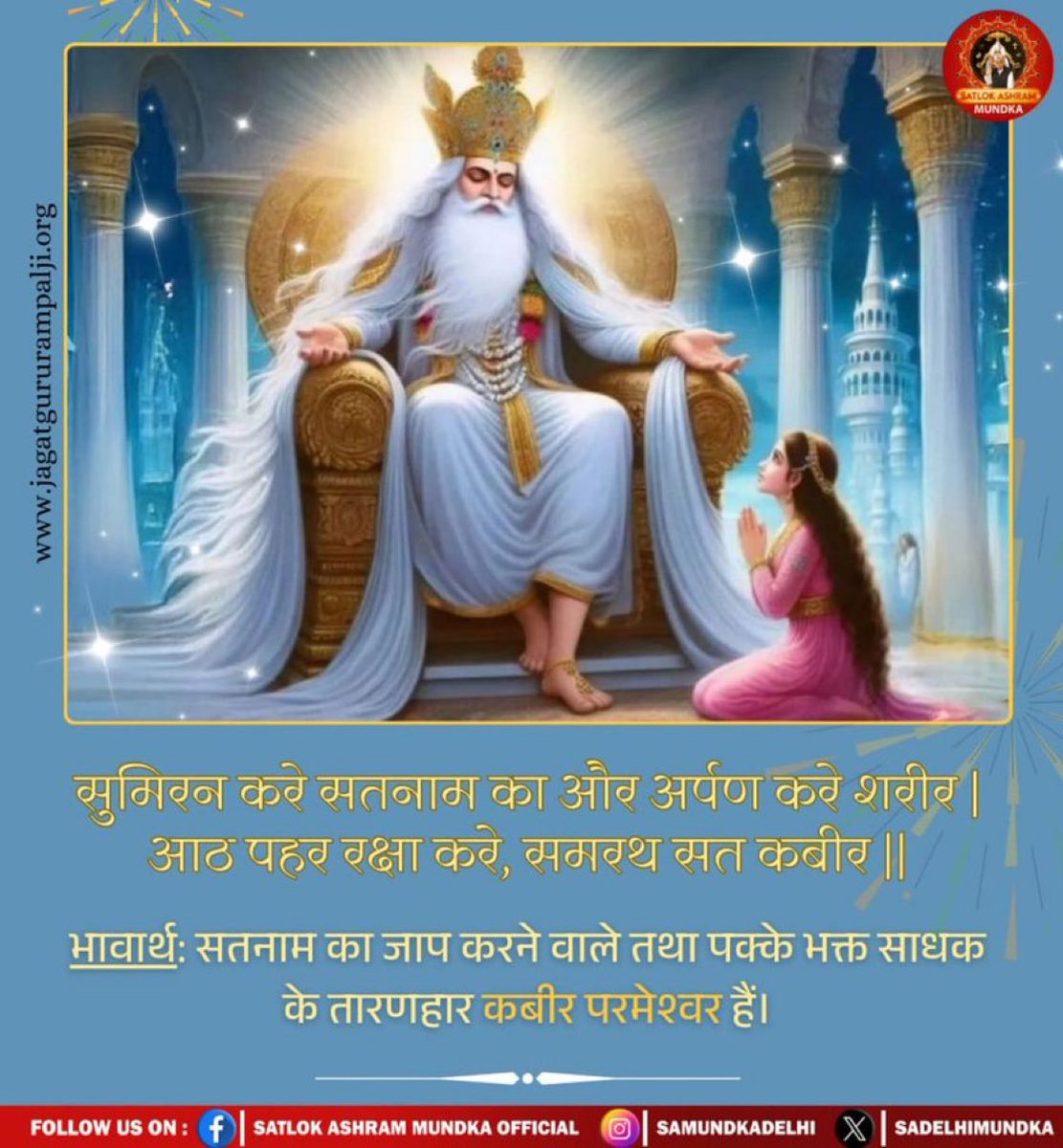 #GodMorningThursday
सुमिरन करे सतनाम का और अर्पण करे शरीर |
 आठ पहर रक्षा करे, समरथ सत कबीर ||

भावार्थ: सतनाम का जाप करने वाले तथा पक्के भक्त साधक के तारणहार कबीर परमेश्वर हैं।
📚 अधिक जानकारी के लिए अवश्य पढ़ें आध्यात्मिक पुस्तक "ज्ञान - गंगा"।📚📚📚