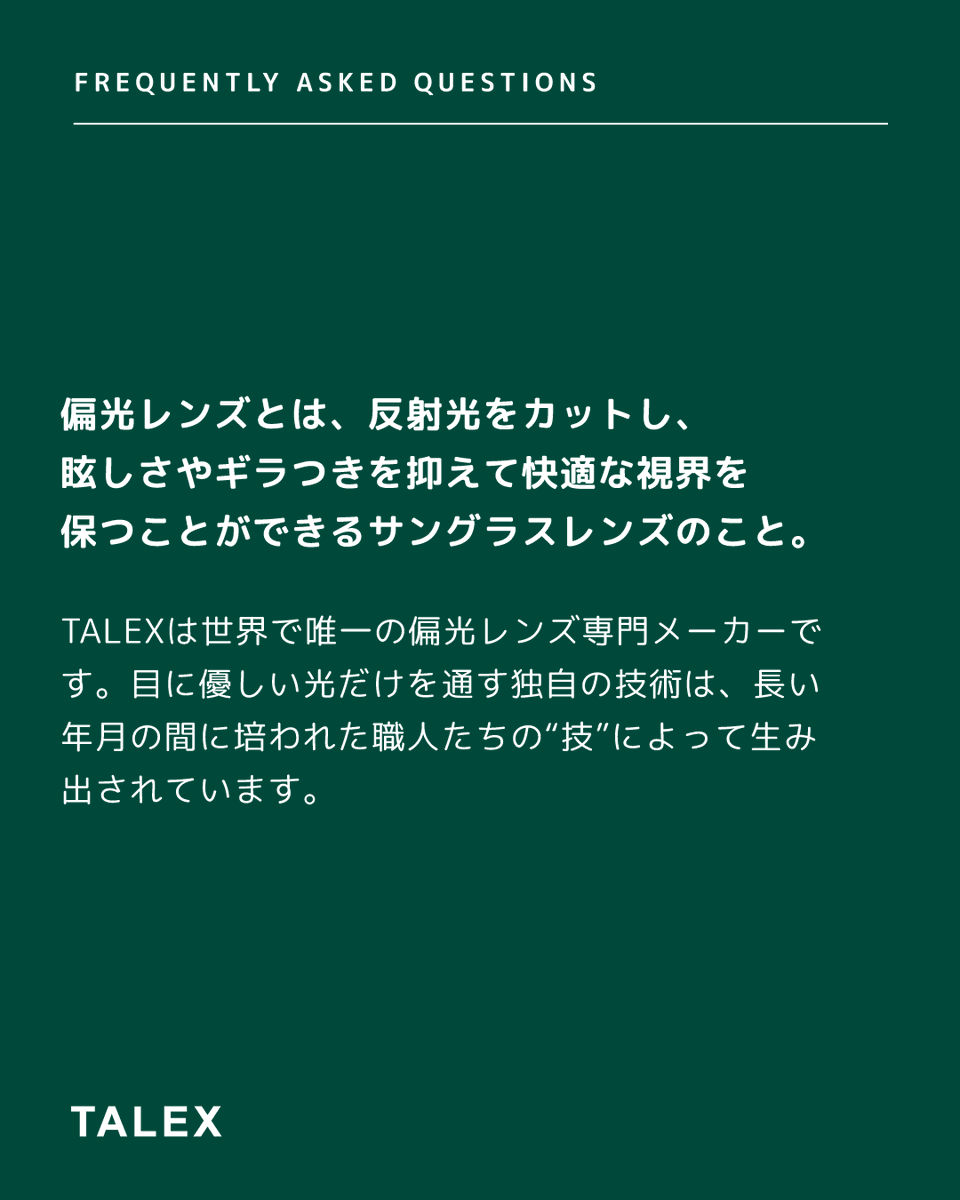 TalexPolarized's tweet photo. Q&A【偏光レンズってなに？】

偏光レンズとは、反射光をカットし、眩しさやギラつきを抑えて快適な視界を保つことができるサングラスレンズのこと。

TALEXは世界で唯一の偏光レンズ専門メーカーです。目に優しい光だけを通す独自の技術は、長い年月の間に培われた職人たちの“技”によって生み出されています。

📣 TALEXのInstagramでは、定期的に皆さまから寄せられた質問をピックアップし、回答と一緒に紹介しています。

#TALEX #サングラス #偏光サングラス #偏光レンズ #疲れ目 #目の健康