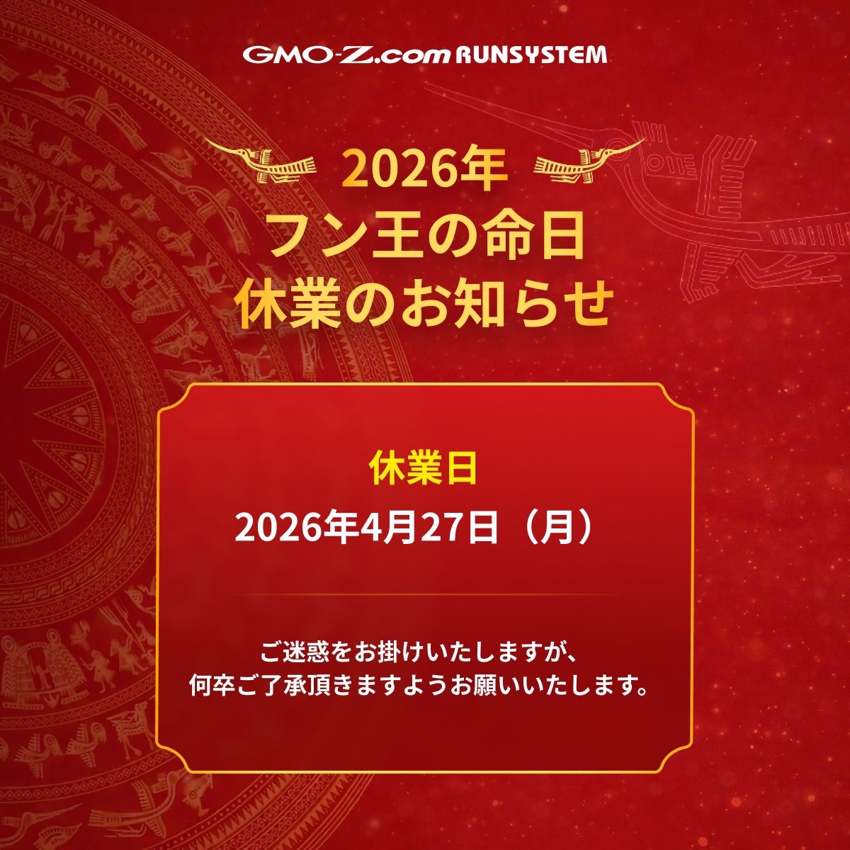 RUNSYSTEM_Japan's tweet photo. 【2026年フン王の命日による休業のお知らせ】
お客様、協力会社様へ
誠に勝手ながら、弊社では下記のとおり休業とさせていただきます。
休業日：2026年4月27日（月）
休日中に頂きましたご連絡に関しましては、4月28日（火）以降に返信させていただきます。
https://t.co/OAPcCMI7XX https://t.co/gm1GpWsXIG