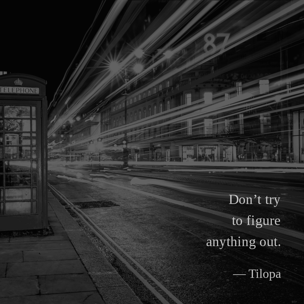 wectar's tweet image. Don’t try to figure anything out. — Tilopa

#Tilopa #philosophicalquotes #happiness #enlightenment #criticalthinking