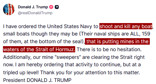 JUST IN - Trump orders Navy to "shoot and kill" any boat that is putting mines in the sea of the Hormuz Strait and orders U.S. minesweepers to increase their activity.