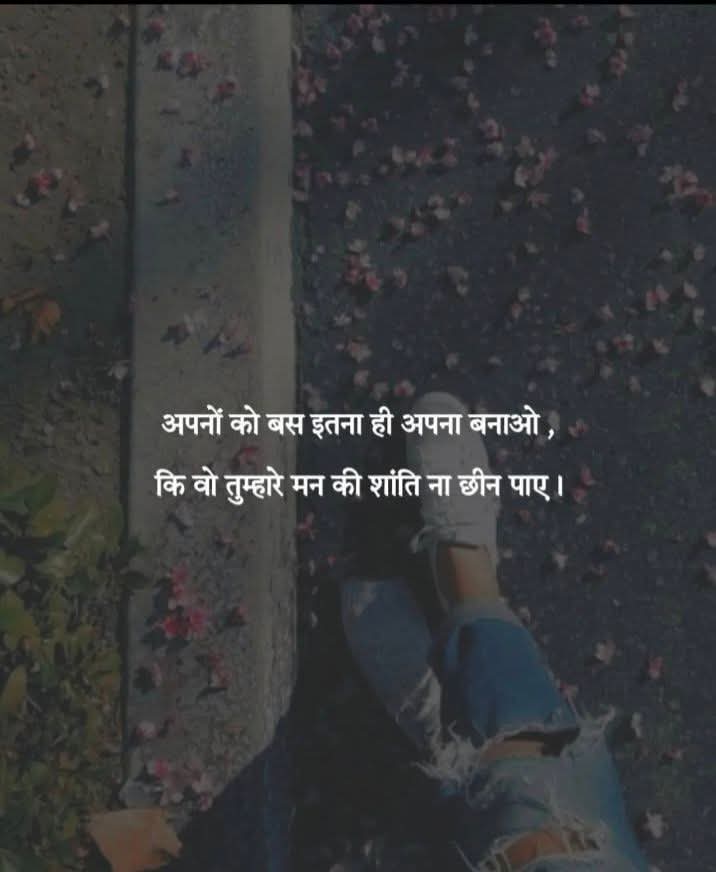 अपनों को बस इतना ही अपना बनाओ
कि वो तुम्हारे मन की शांति ना छीन पाए..